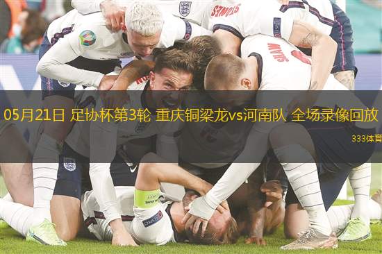 05月21日 足协杯第3轮 重庆铜梁龙vs河南队 全场录像回放